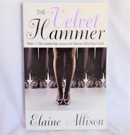 THE VELVET HAMMER, PowHERful Leadership Lessons for Women Who Don't Golf, by Elaine Allison (1st Ed. SIGNED)