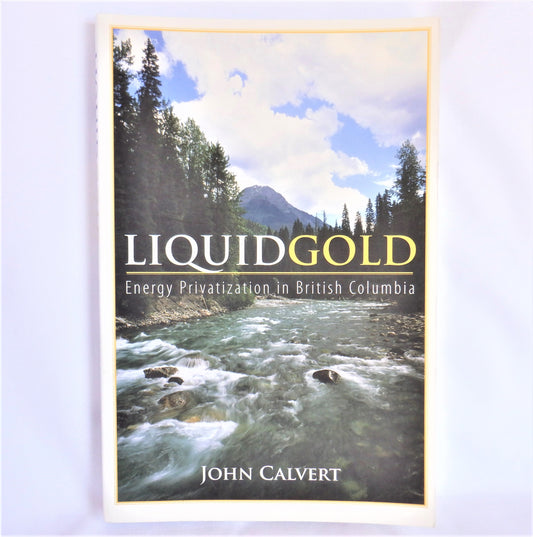 LIQUID GOLD, Energy Privatization in British Columbia, by John Calvert  (1st Ed. SIGNED)