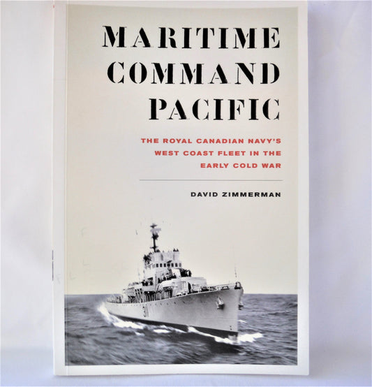MARITIME COMMAND PACIFIC; The Royal Canadian Navy's West Coast Fleet In The Early Cold War, by David Zimmerman  (1st Ed. SIGNED)
