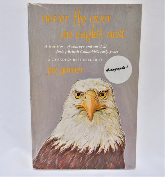 NEVER FLY OVER AN EAGLE'S NEST, A true story of courage and survival during British Columbia's early years, by Joe Garner (1992-SIGNED)